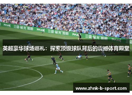 英超豪华球场巡礼：探索顶级球队背后的震撼体育殿堂
