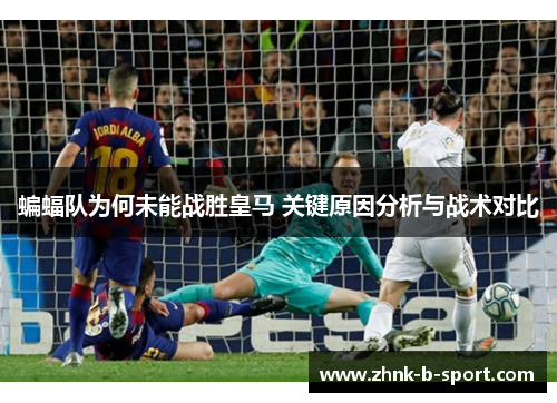 蝙蝠队为何未能战胜皇马 关键原因分析与战术对比