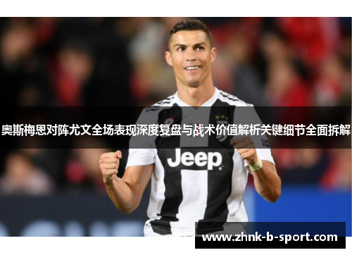 奥斯梅恩对阵尤文全场表现深度复盘与战术价值解析关键细节全面拆解 奥斯梅恩对阵尤文全场表现深度复盘与战术价值解析关键细节全面拆解