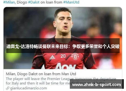迪奥戈·达洛特畅谈曼联未来目标:争取更多荣誉和个人突破 迪奥戈·达洛特畅谈曼联未来目标:争取更多荣誉和个人突破