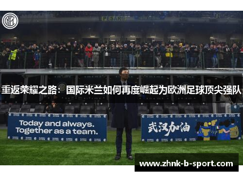 重返荣耀之路：国际米兰如何再度崛起为欧洲足球顶尖强队