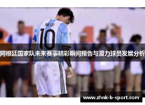 阿根廷国家队未来赛事精彩瞬间预告与潜力球员发展分析 阿根廷国家队未来赛事精彩瞬间预告与潜力球员发展分析