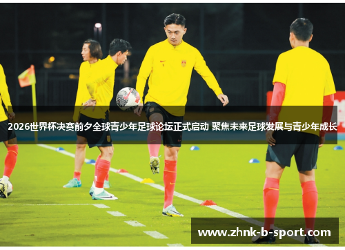 2026世界杯决赛前夕全球青少年足球论坛正式启动 聚焦未来足球发展与青少年成长 2026世界杯决赛前夕全球青少年足球论坛正式启动 聚焦未来足球发展与青少年成长