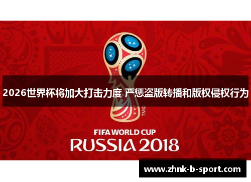 2026世界杯将加大打击力度 严惩盗版转播和版权侵权行为