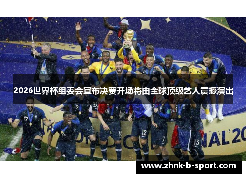 2026世界杯组委会宣布决赛开场将由全球顶级艺人震撼演出