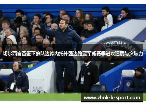 切尔西官宣签下狼队边锋内托补强边路蓝军新赛季进攻速度与突破力 切尔西官宣签下狼队边锋内托补强边路蓝军新赛季进攻速度与突破力