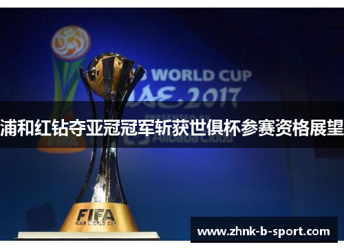 浦和红钻夺亚冠冠军斩获世俱杯参赛资格展望