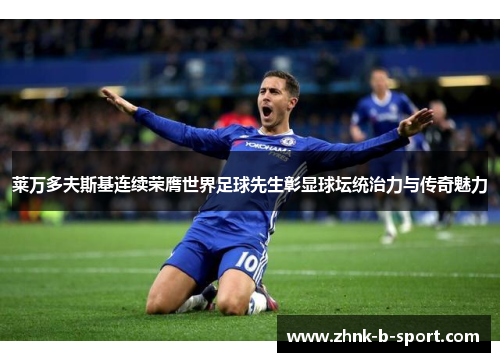 莱万多夫斯基连续荣膺世界足球先生彰显球坛统治力与传奇魅力 莱万多夫斯基连续荣膺世界足球先生彰显球坛统治力与传奇魅力