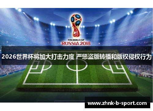 2026世界杯将加大打击力度 严惩盗版转播和版权侵权行为 2026世界杯将加大打击力度 严惩盗版转播和版权侵权行为