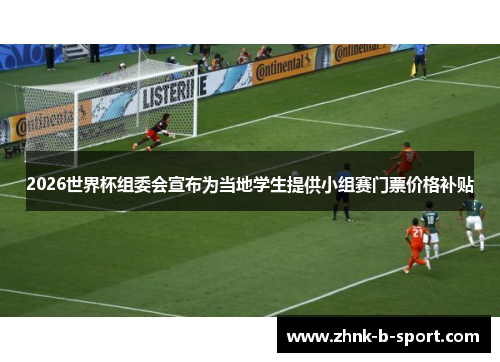 2026世界杯组委会宣布为当地学生提供小组赛门票价格补贴 2026世界杯组委会宣布为当地学生提供小组赛门票价格补贴