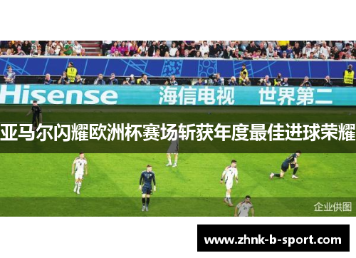 亚马尔闪耀欧洲杯赛场斩获年度最佳进球荣耀