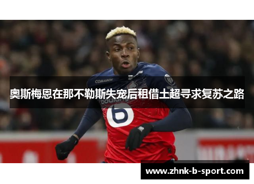 奥斯梅恩在那不勒斯失宠后租借土超寻求复苏之路