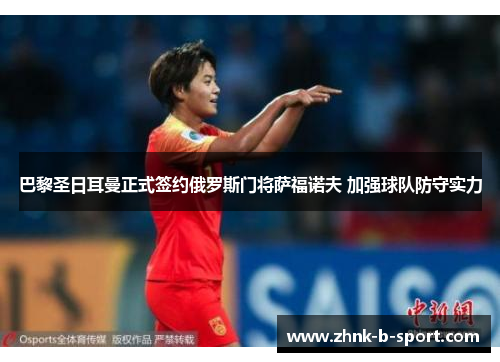 巴黎圣日耳曼正式签约俄罗斯门将萨福诺夫 加强球队防守实力