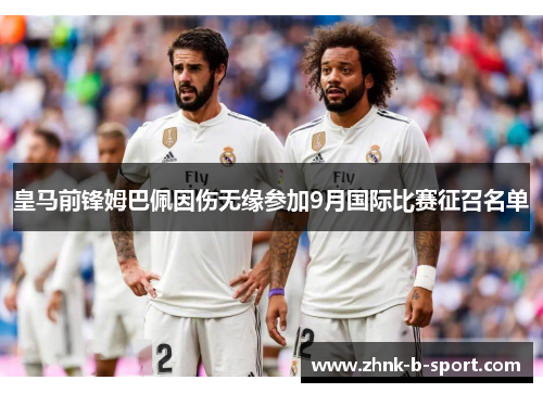 皇马前锋姆巴佩因伤无缘参加9月国际比赛征召名单
