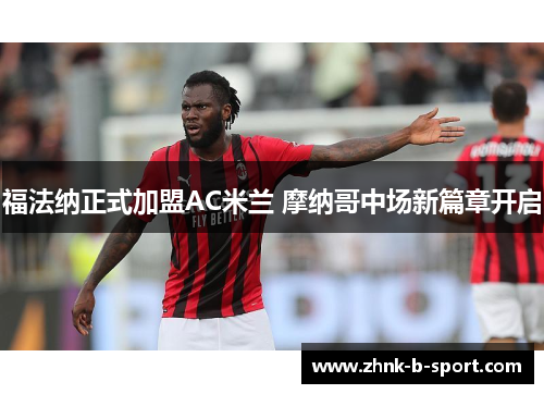 福法纳正式加盟AC米兰 摩纳哥中场新篇章开启