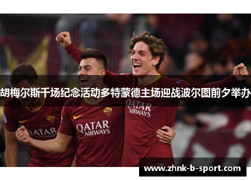 胡梅尔斯千场纪念活动多特蒙德主场迎战波尔图前夕举办