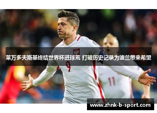 莱万多夫斯基终结世界杯进球荒 打破历史记录为波兰带来希望