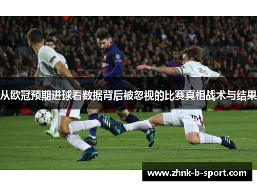 从欧冠预期进球看数据背后被忽视的比赛真相战术与结果