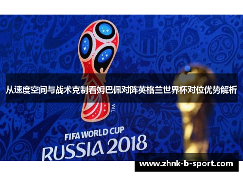从速度空间与战术克制看姆巴佩对阵英格兰世界杯对位优势解析