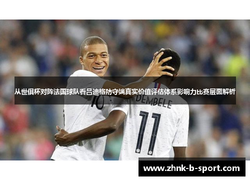 从世俱杯对阵法国球队看吕迪格防守端真实价值评估体系影响力比赛层面解析 从世俱杯对阵法国球队看吕迪格防守端真实价值评估体系影响力比赛层面解析