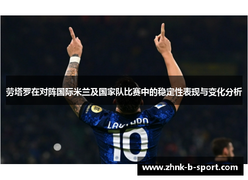劳塔罗在对阵国际米兰及国家队比赛中的稳定性表现与变化分析 劳塔罗在对阵国际米兰及国家队比赛中的稳定性表现与变化分析