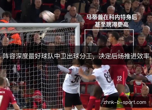 阵容深度最好球队中卫出球分工,决定后场推进效率 阵容深度最好球队中卫出球分工,决定后场推进效率