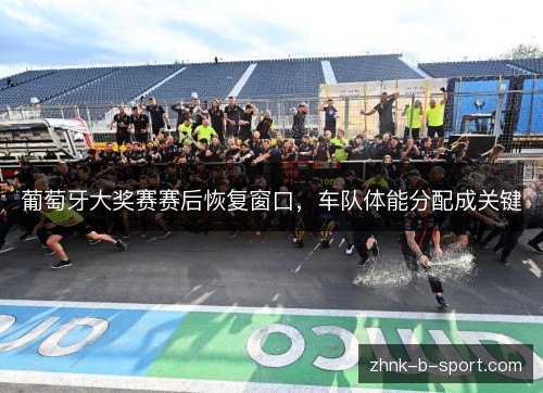 葡萄牙大奖赛赛后恢复窗口，车队体能分配成关键