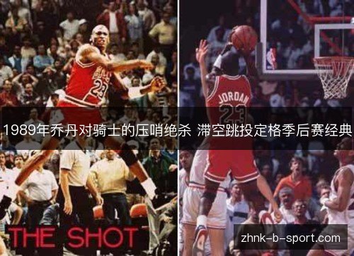 1989年乔丹对骑士的压哨绝杀 滞空跳投定格季后赛经典